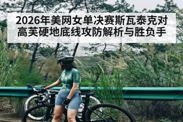 2026年美网女单决赛斯瓦泰克对高芙硬地底线攻防解析与胜负手