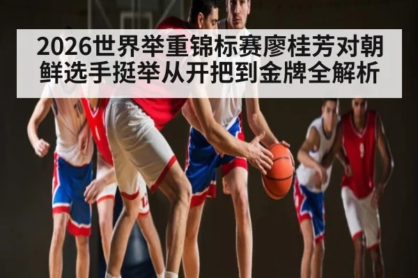 2026世界举重锦标赛廖桂芳对朝鲜选手挺举从开把到金牌全解析