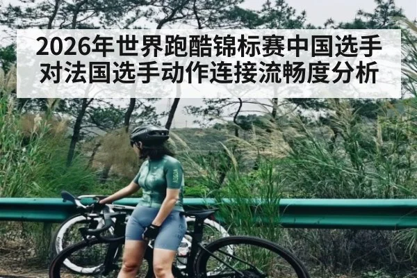 2026年世界跑酷锦标赛中国选手对法国选手动作连接流畅度分析