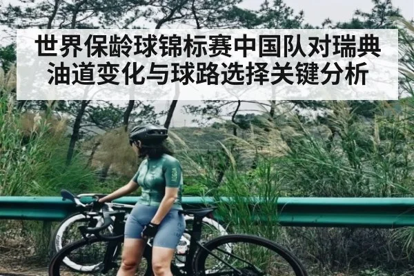 世界保龄球锦标赛中国队对瑞典油道变化与球路选择关键分析